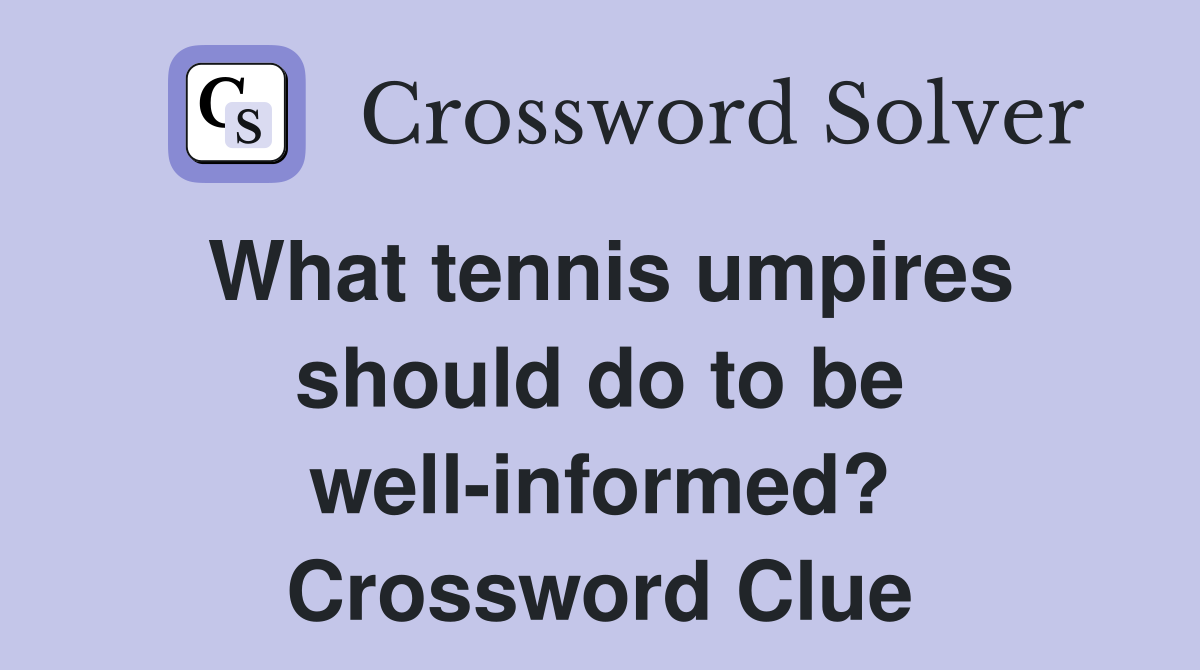 What tennis umpires should do to be well-informed? Crossword Clue