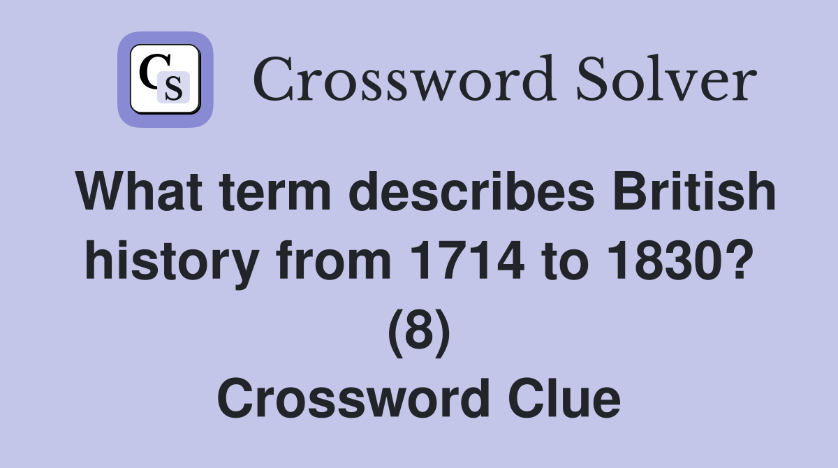 What term describes British history from 1714 to 1830? (8) Crossword Clue