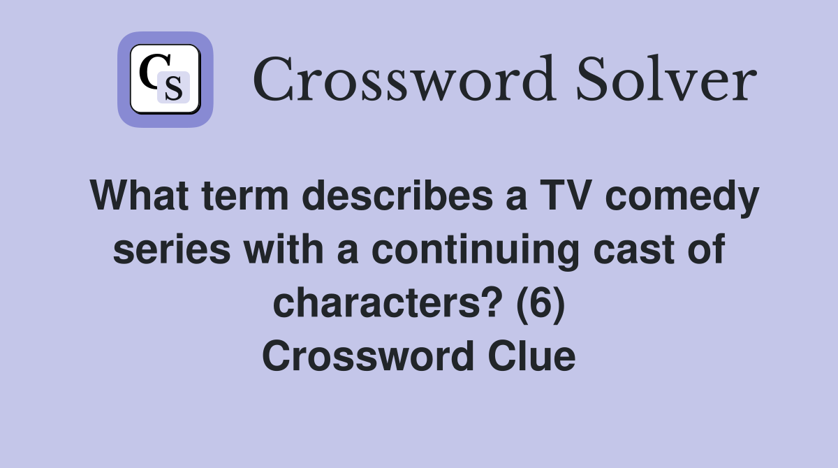 What term describes a TV comedy series with a continuing cast of characters? (6) Crossword Clue