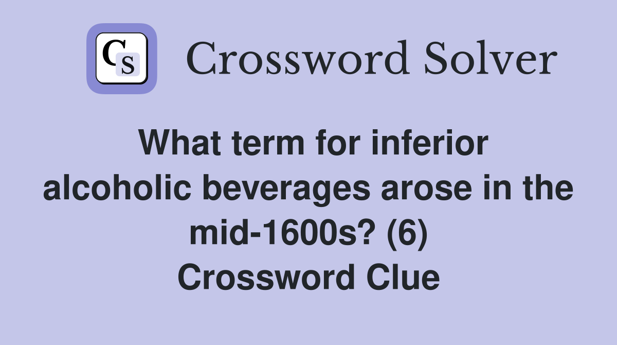 What term for inferior alcoholic beverages arose in the mid-1600s? (6) Crossword Clue