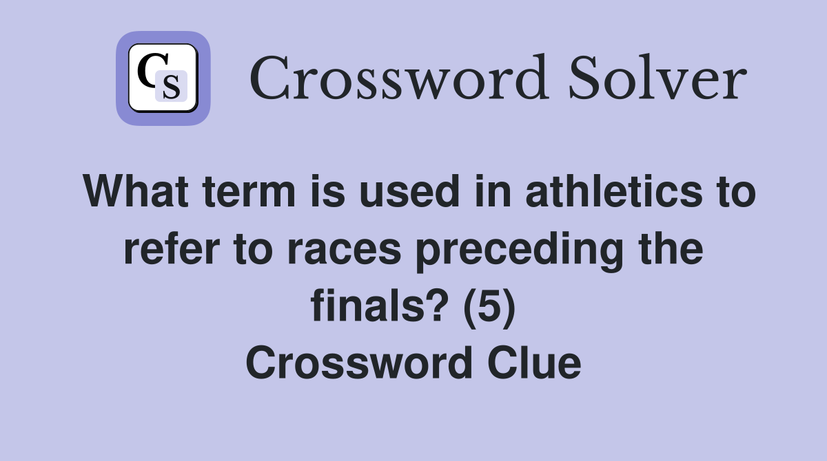 What term is used in athletics to refer to races preceding the finals? (5) Crossword Clue