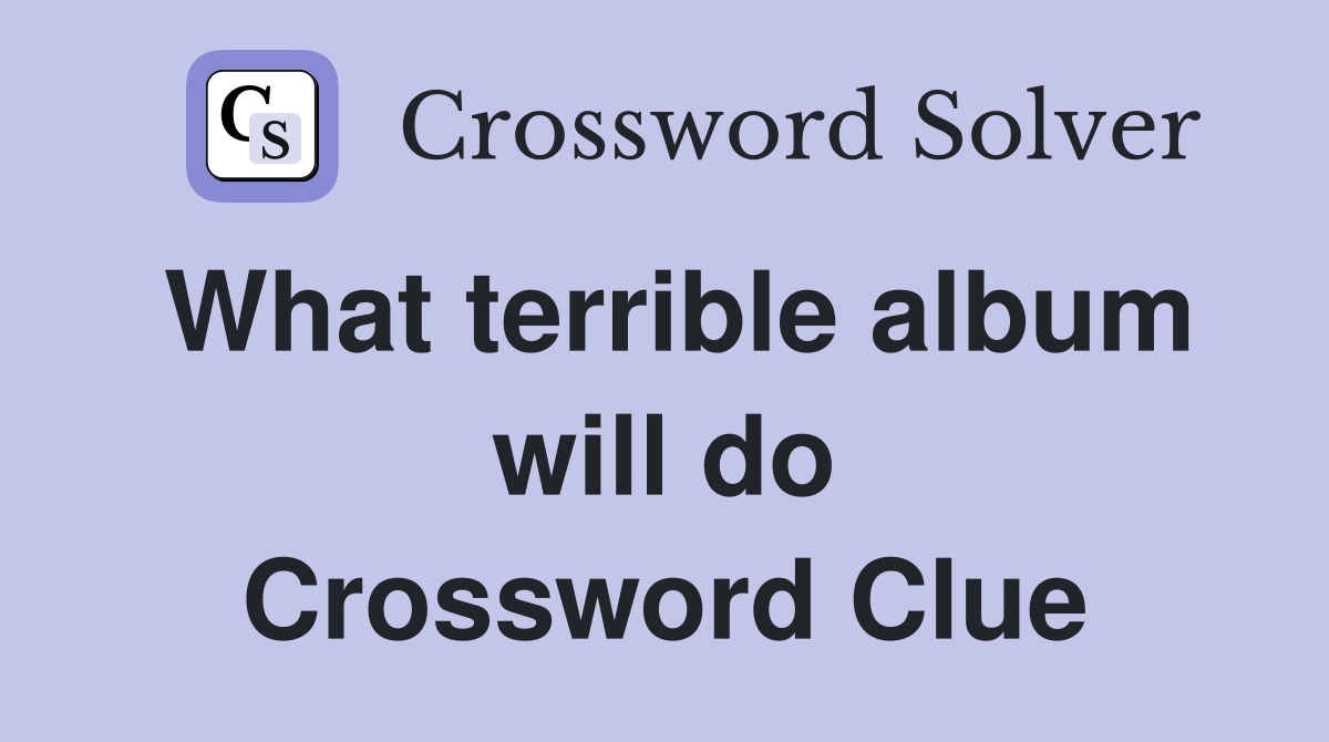 What terrible album will do Crossword Clue