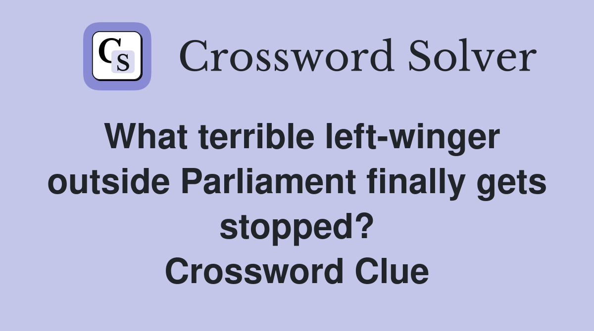 What terrible left-winger outside Parliament finally gets stopped? Crossword Clue