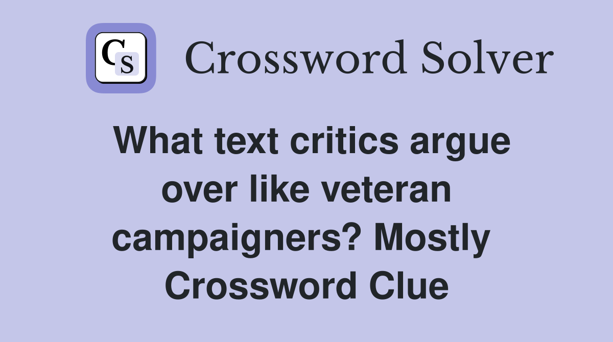 What text critics argue over like veteran campaigners? Mostly  Crossword Clue