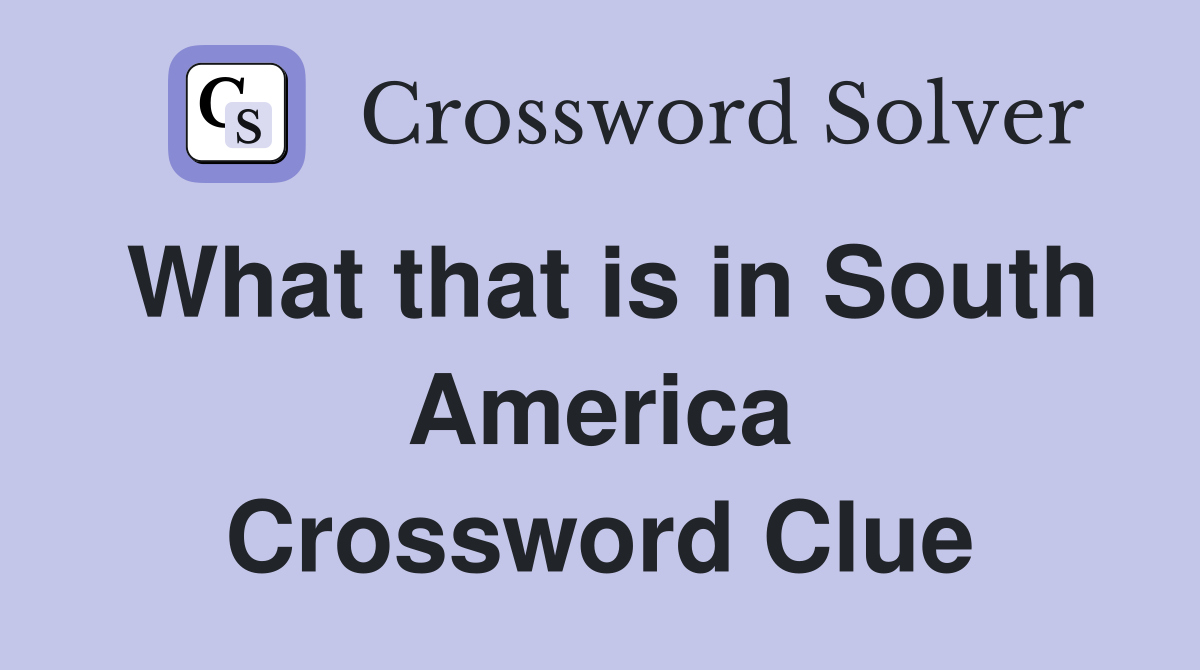 What that is in South America Crossword Clue