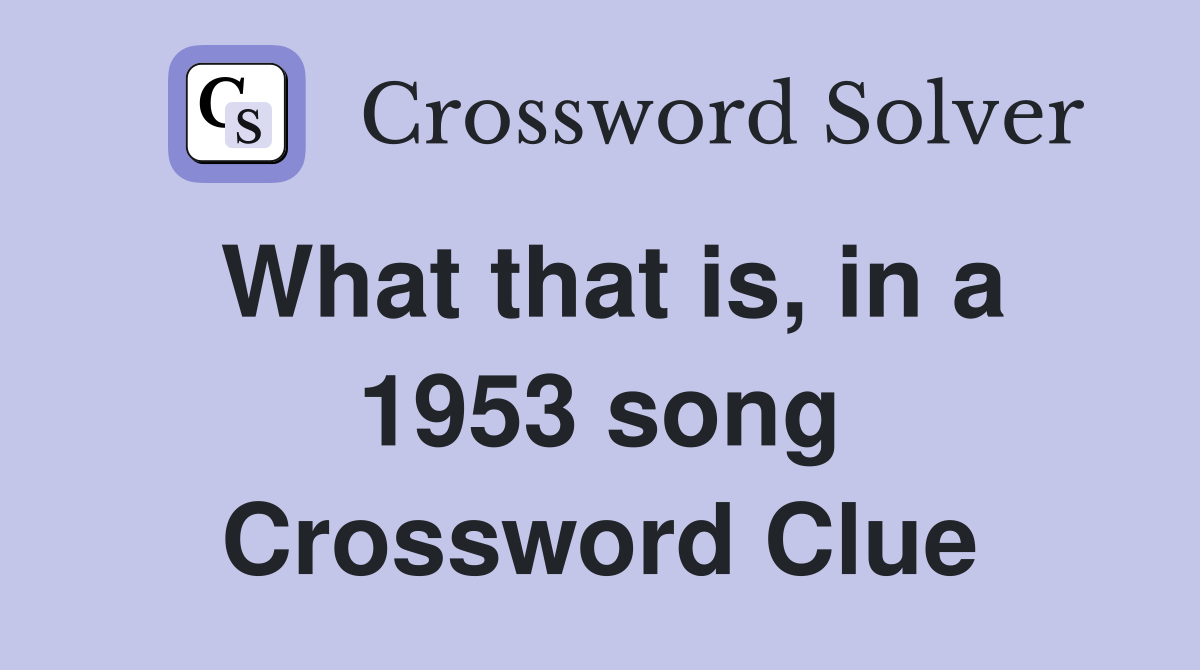 What that is, in a 1953 song Crossword Clue