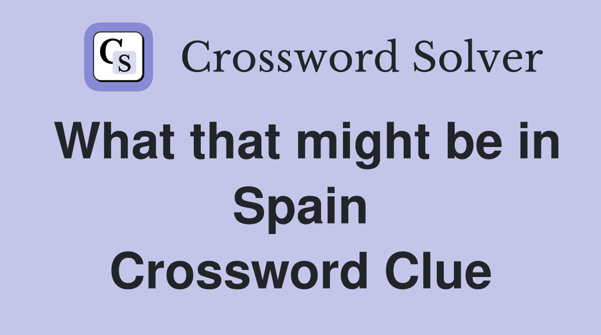 What that might be in Spain Crossword Clue