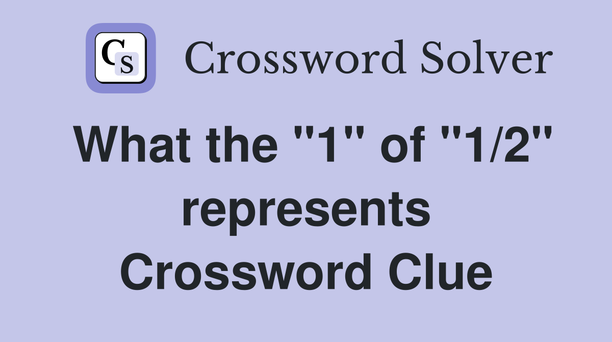 What the "1" of "1/2" represents Crossword Clue