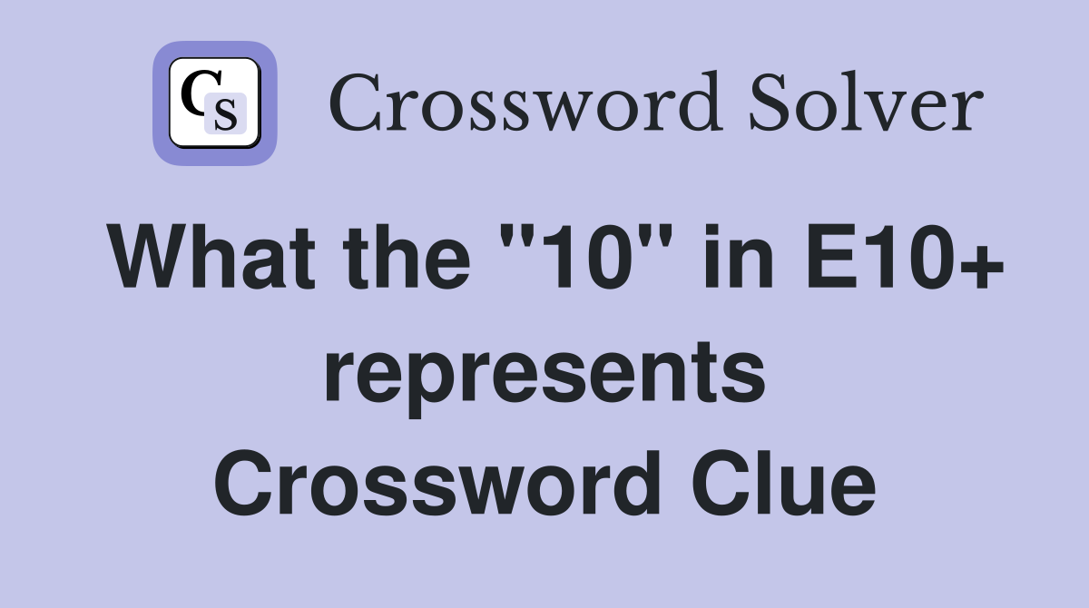 What the "10" in E10+ represents Crossword Clue