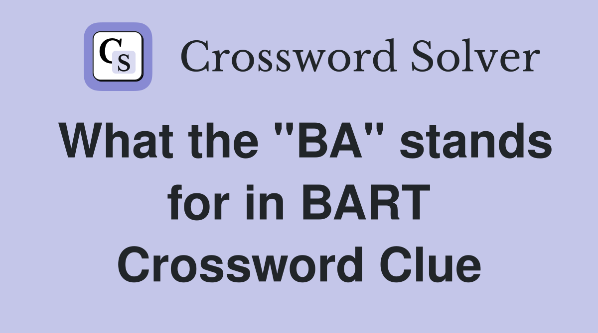 What the "BA" stands for in BART Crossword Clue