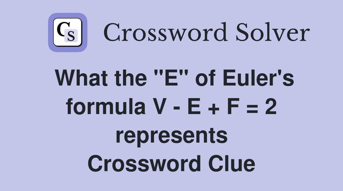 What the "E" of Euler's formula V - E + F = 2 represents Crossword Clue