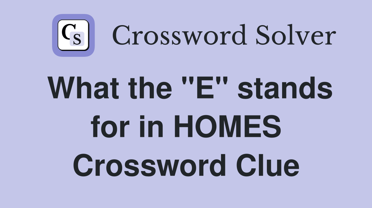 What the "E" stands for in HOMES Crossword Clue