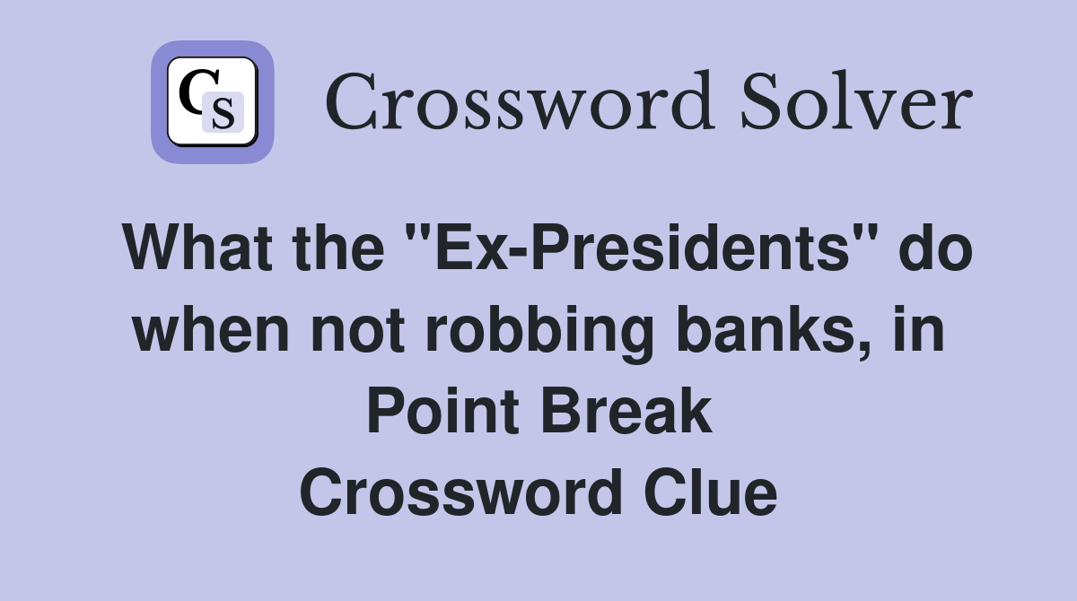 What the "Ex-Presidents" do when not robbing banks, in Point Break Crossword Clue