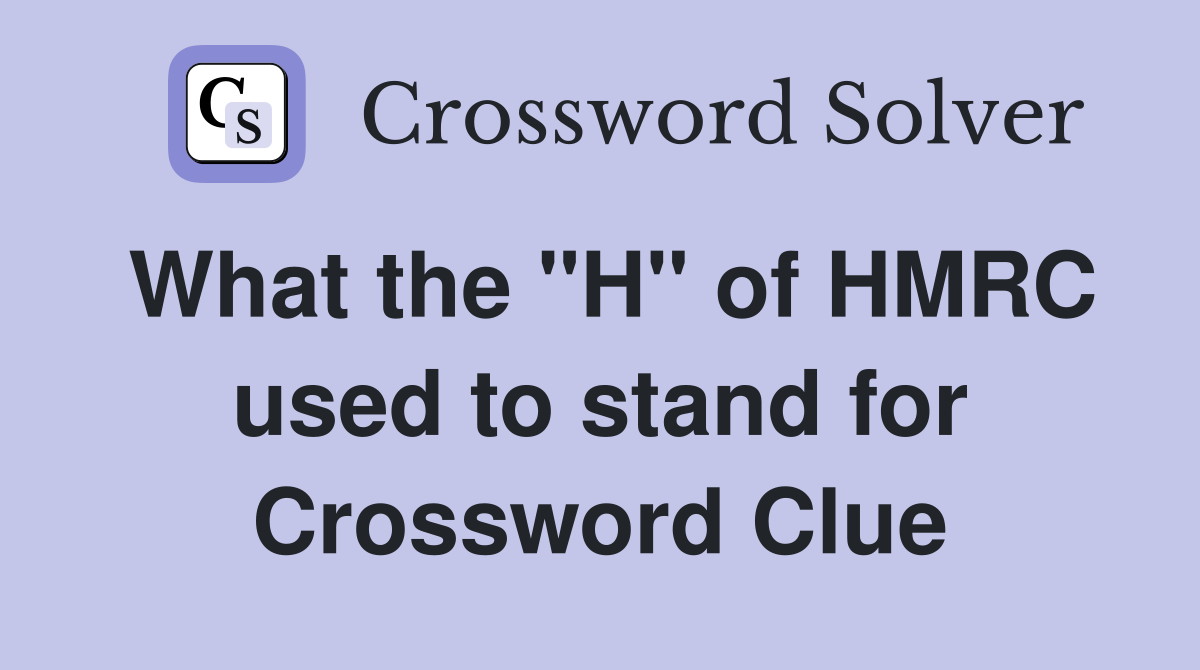 What the "H" of HMRC used to stand for Crossword Clue