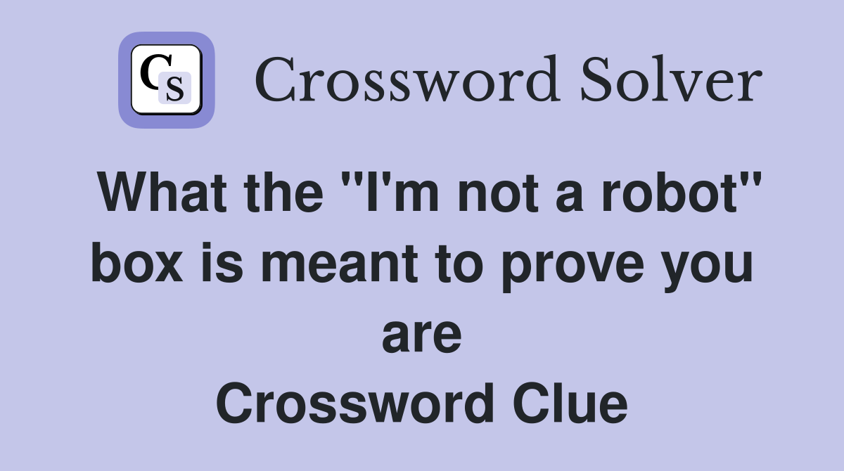 What the "I'm not a robot" box is meant to prove you are Crossword Clue