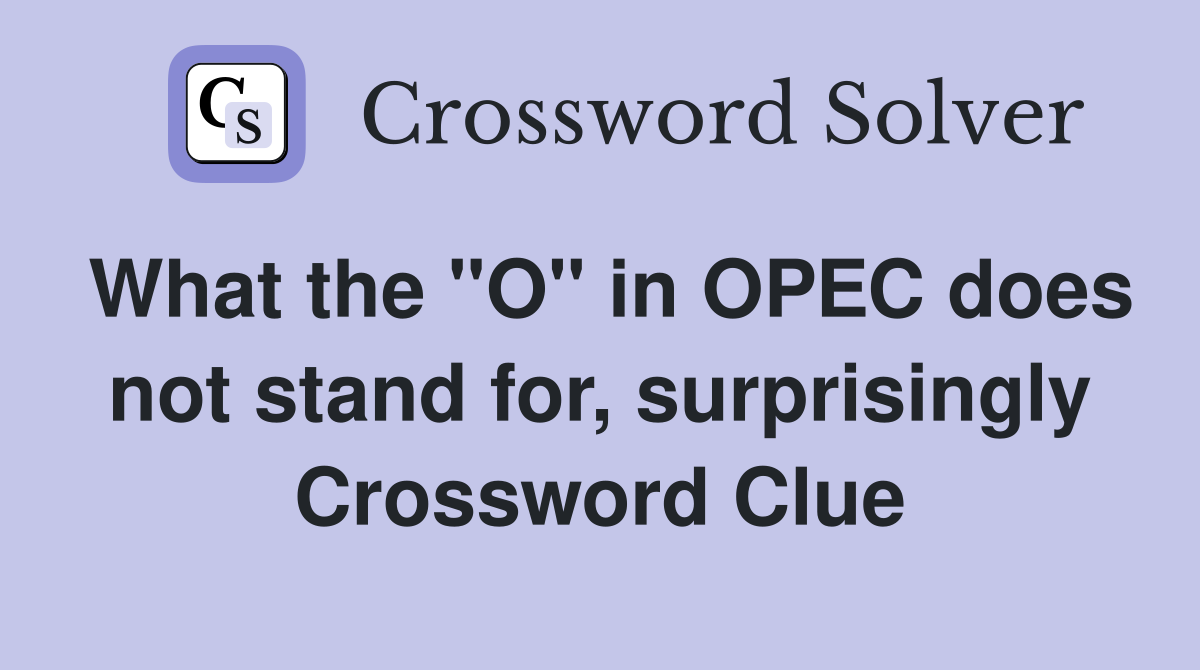 What the "O" in OPEC does not stand for, surprisingly Crossword Clue