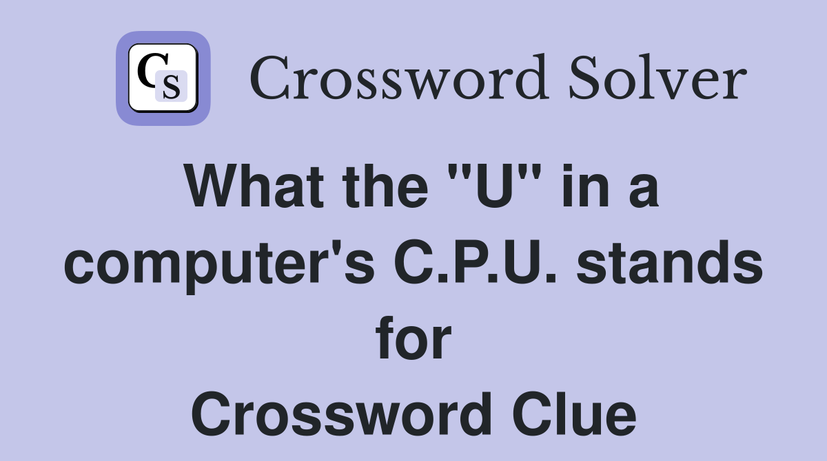 What the "U" in a computer's C.P.U. stands for Crossword Clue