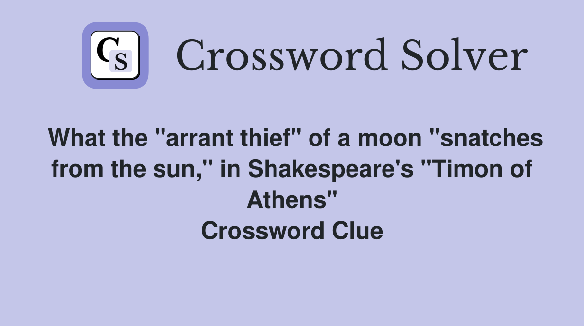 What the "arrant thief" of a moon "snatches from the sun," in Shakespeare's "Timon of Athens" Crossword Clue
