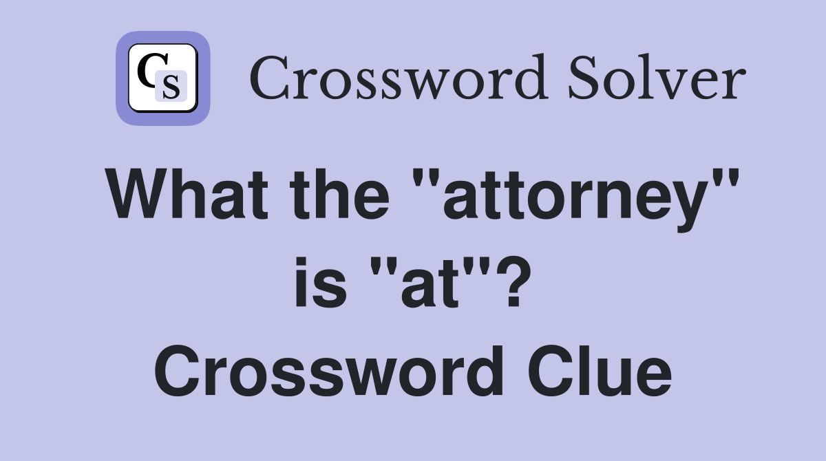 What the "attorney" is "at"? Crossword Clue