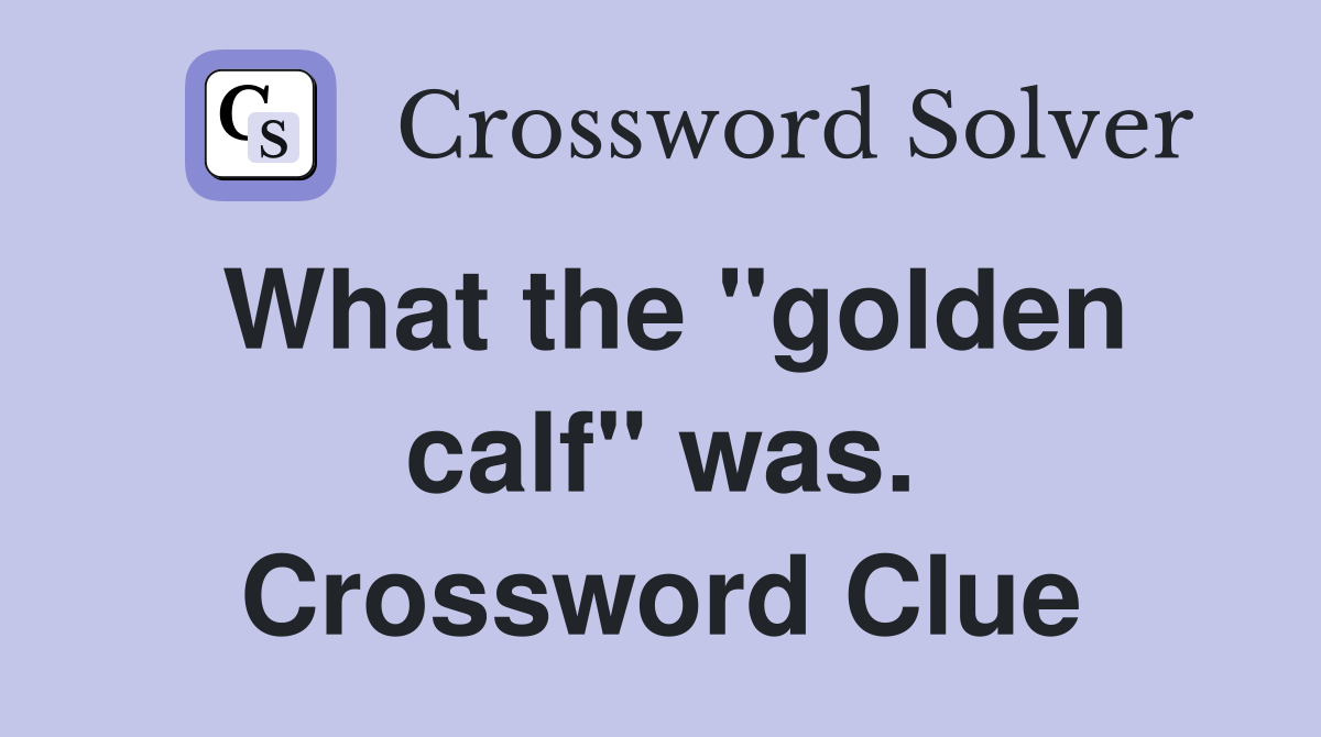 What the "golden calf" was. Crossword Clue