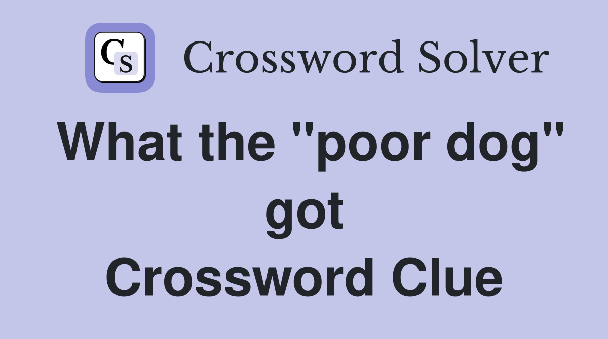 What the "poor dog" got Crossword Clue