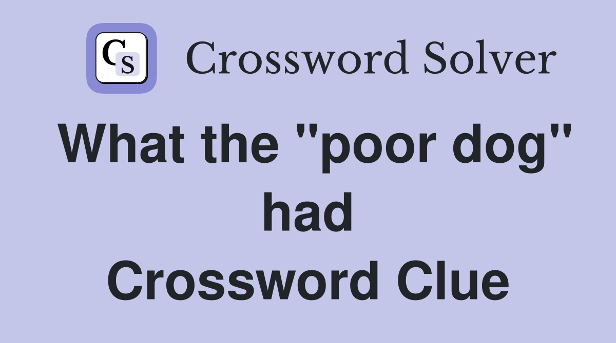 What the "poor dog" had Crossword Clue