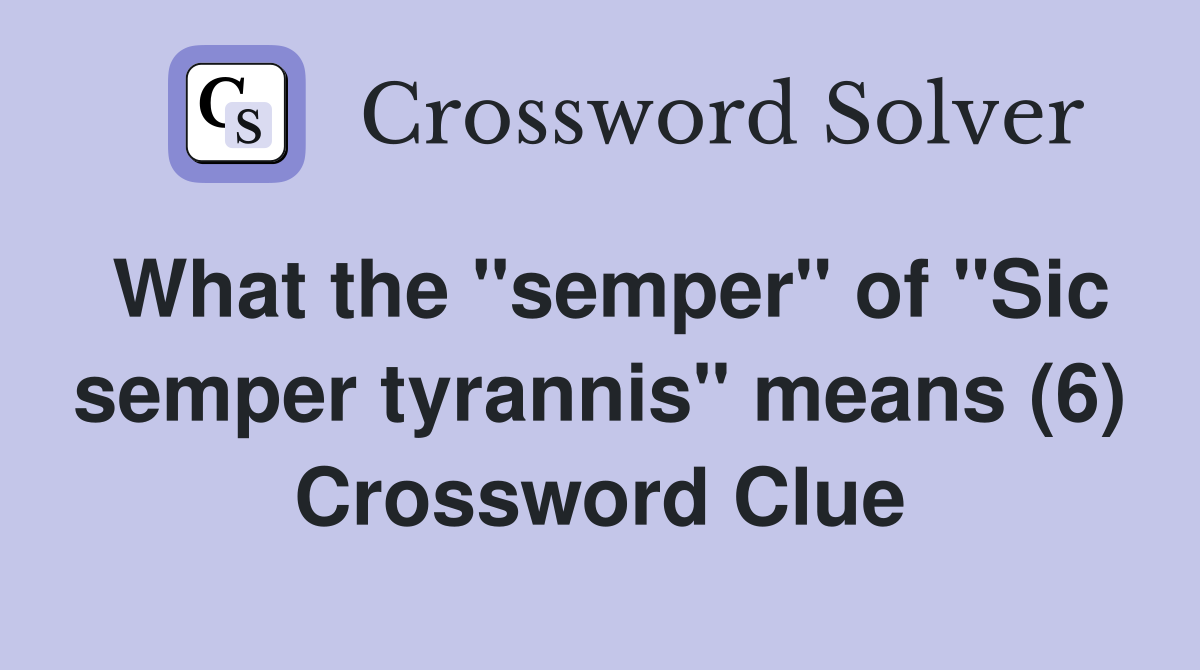 What the "semper" of "Sic semper tyrannis" means (6) Crossword Clue