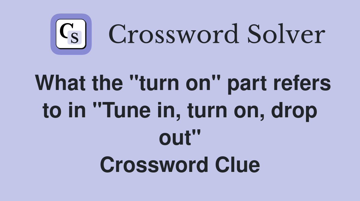What the "turn on" part refers to in "Tune in, turn on, drop out" Crossword Clue