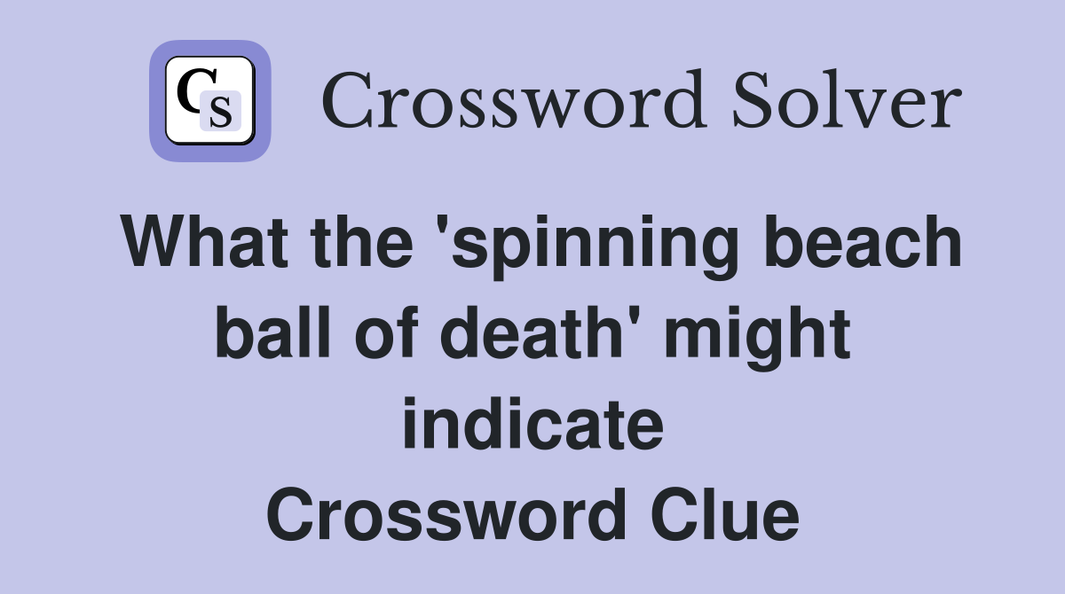 What the 'spinning beach ball of death' might indicate Crossword Clue