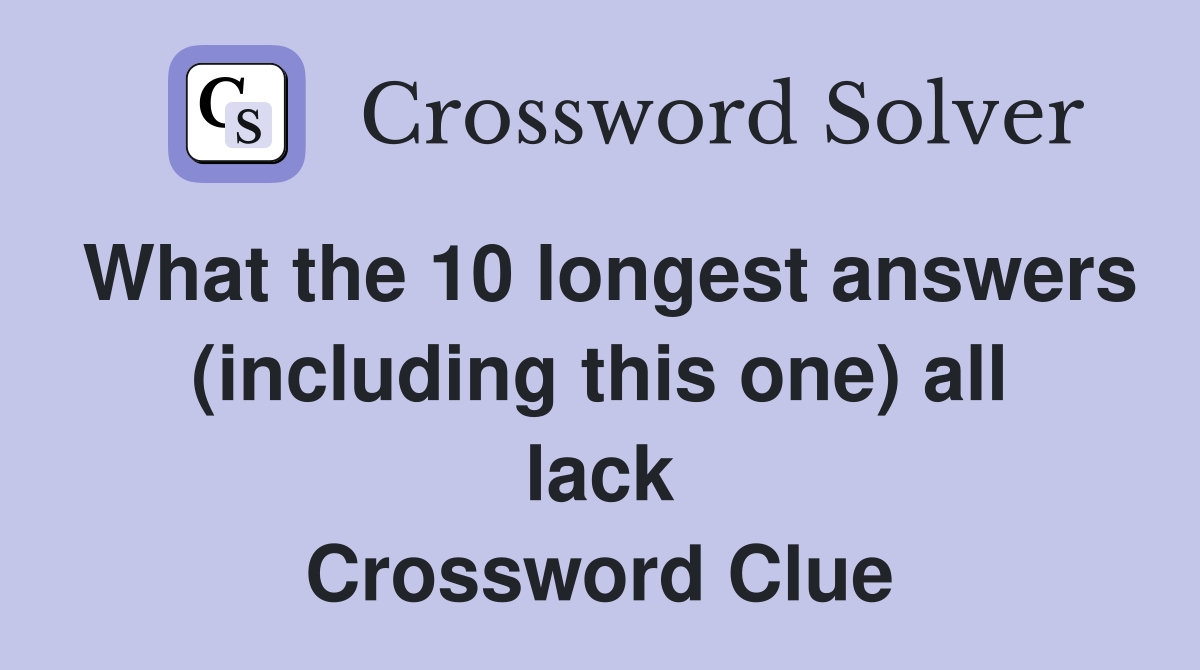 What the 10 longest answers (including this one) all lack Crossword Clue