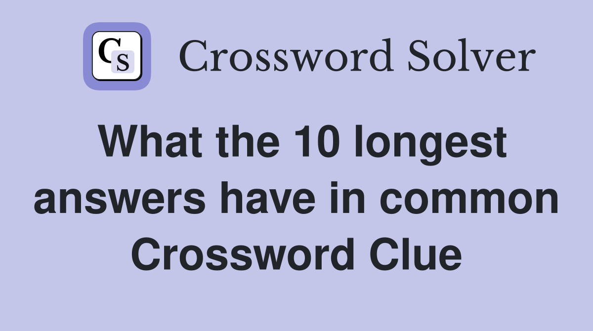 What the 10 longest answers have in common Crossword Clue