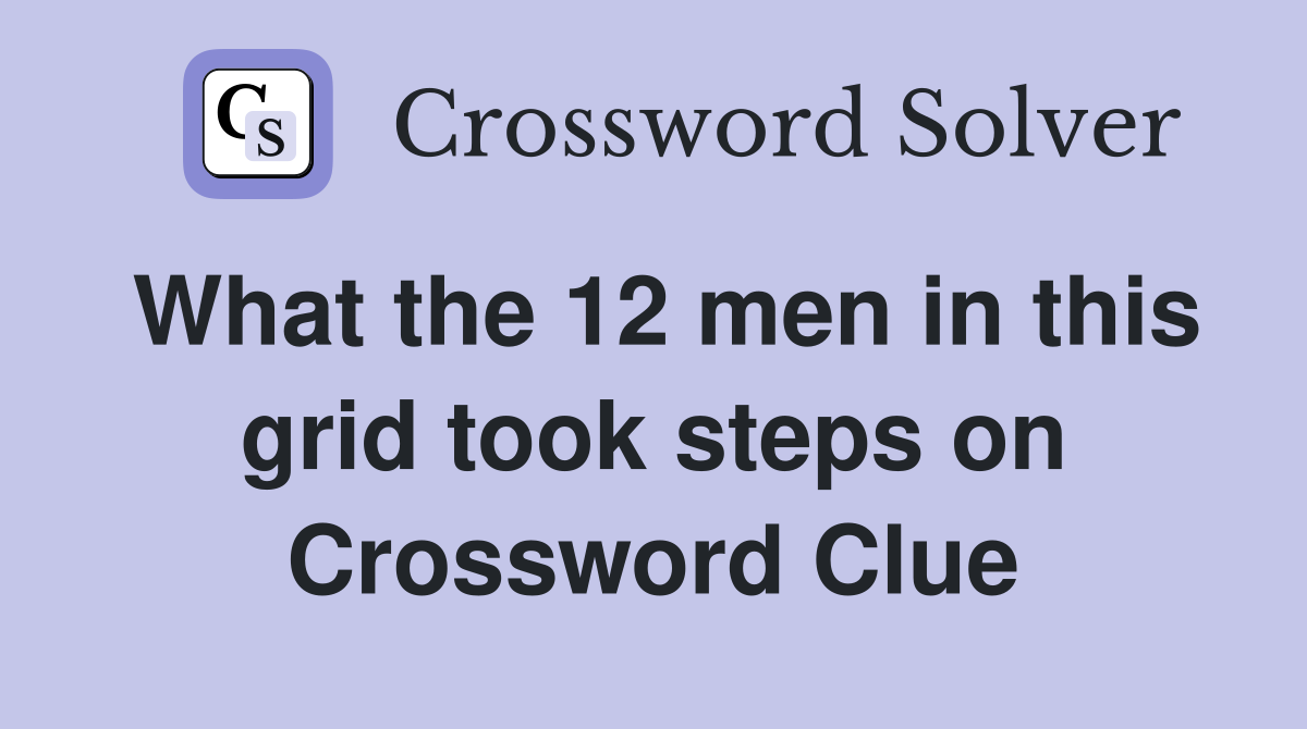 What the 12 men in this grid took steps on Crossword Clue