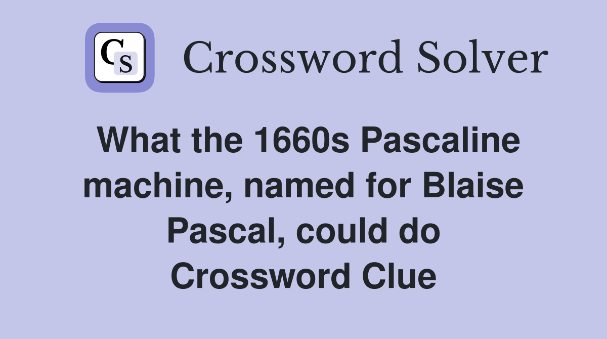 What the 1660s Pascaline machine, named for Blaise Pascal, could do Crossword Clue