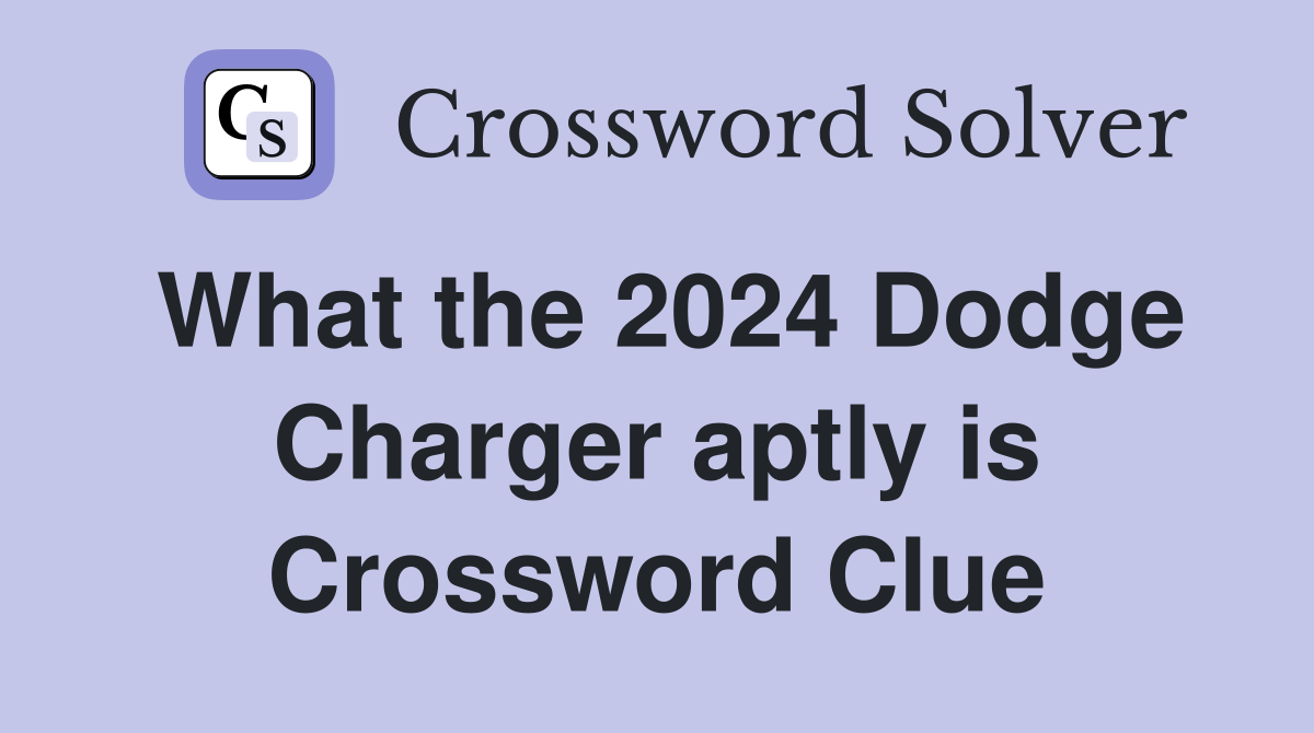 What the 2024 Dodge Charger aptly is Crossword Clue