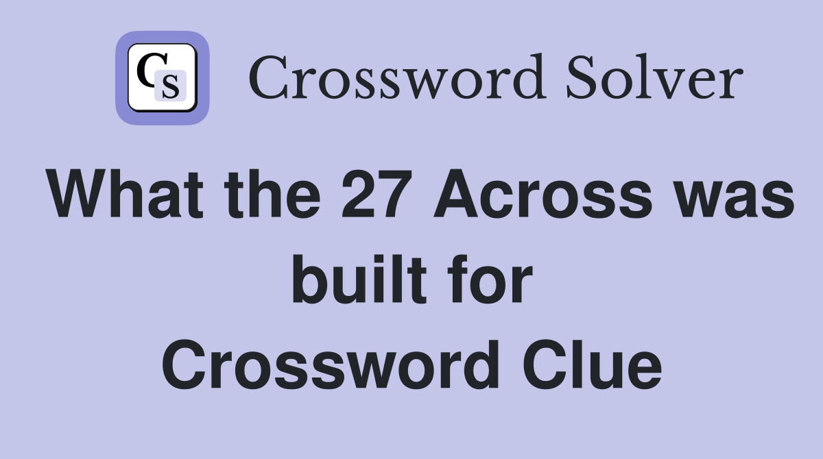 What the 27 Across was built for Crossword Clue