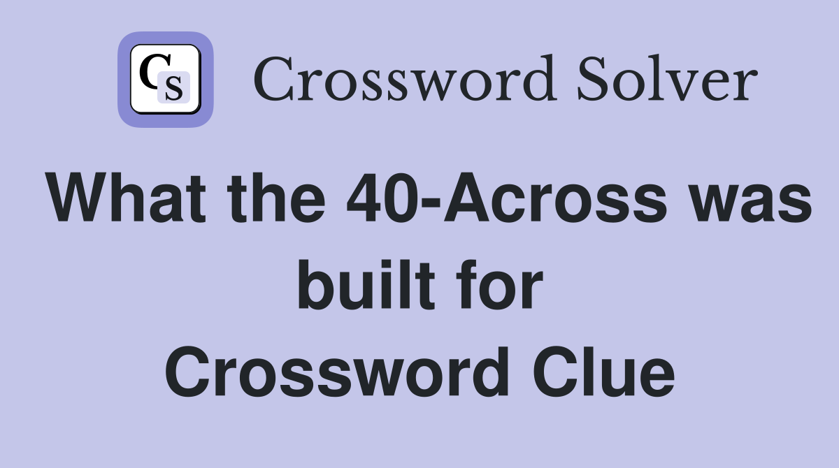 What the 40-Across was built for Crossword Clue