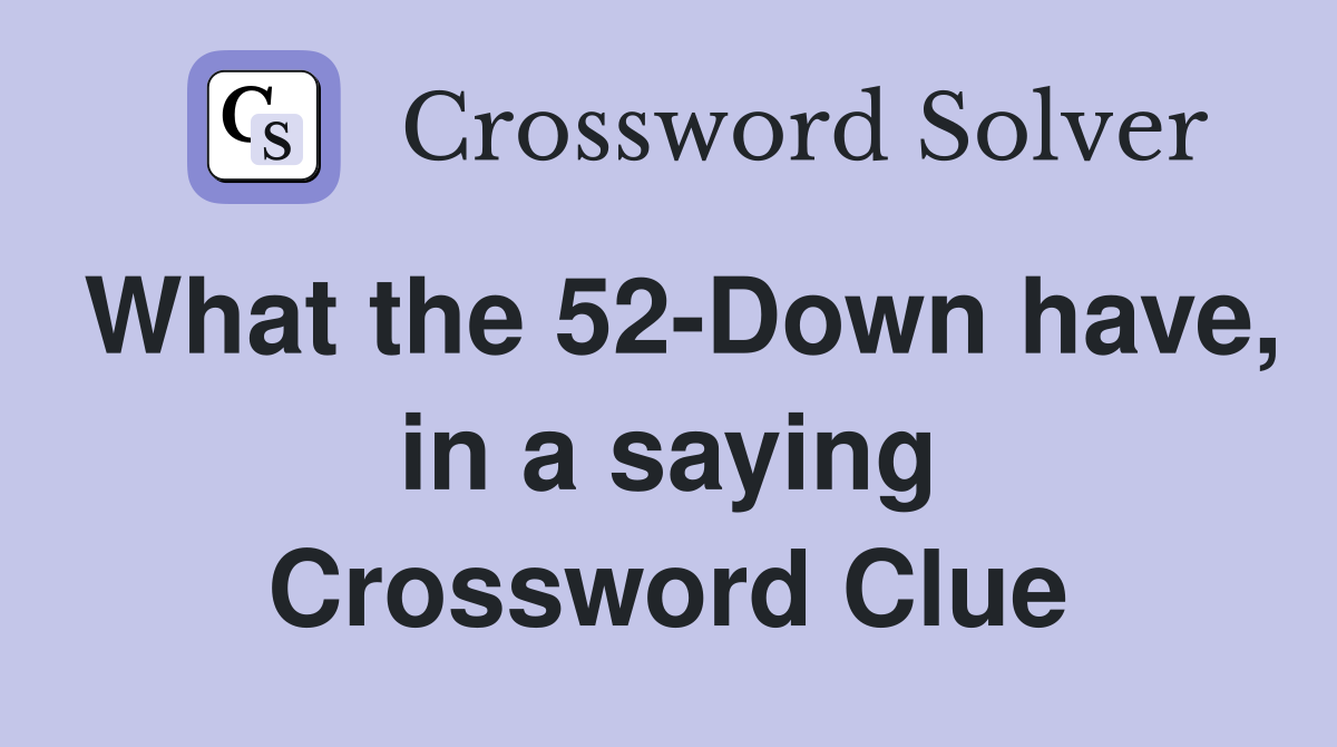 What the 52-Down have, in a saying Crossword Clue