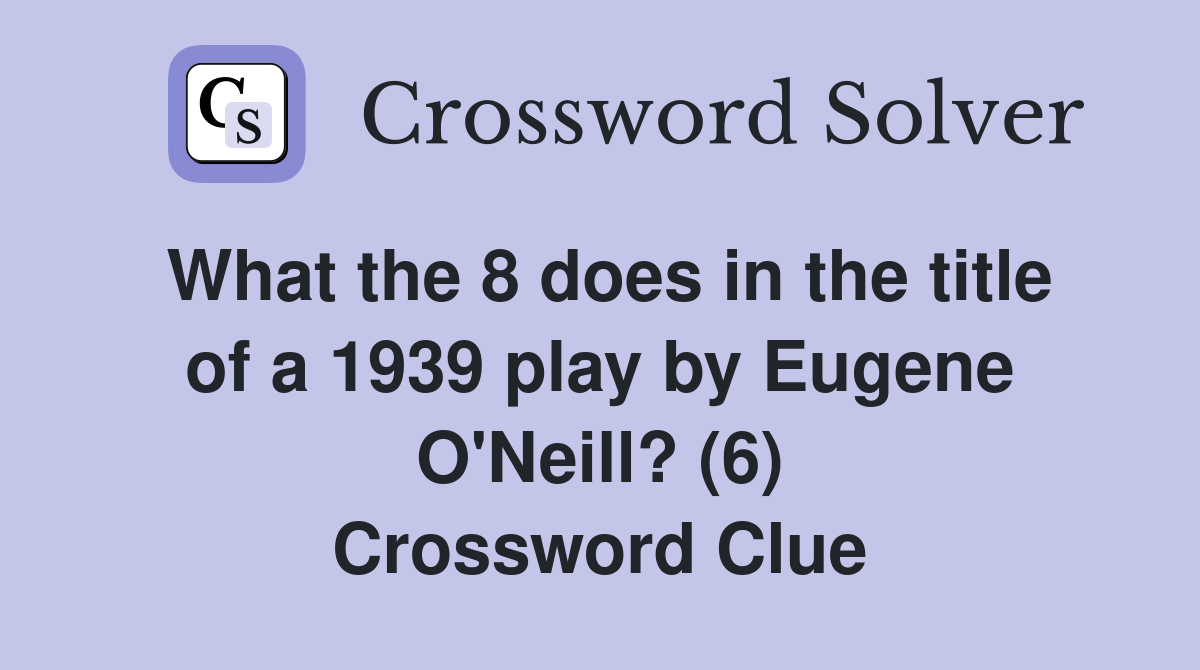 What the 8 does in the title of a 1939 play by Eugene O'Neill? (6) Crossword Clue