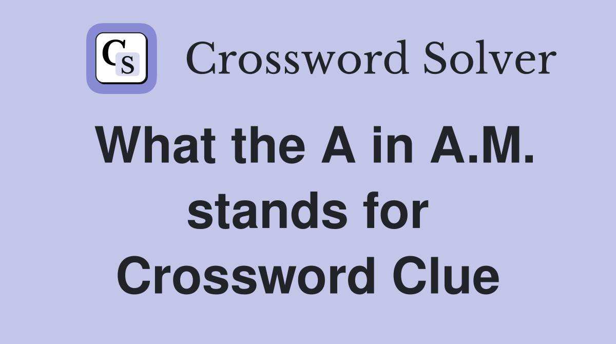 What the A in A.M. stands for Crossword Clue