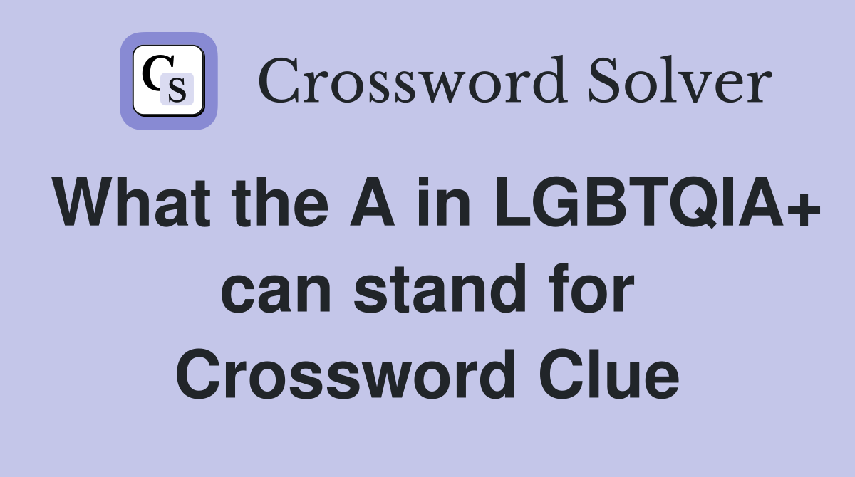 What the A in LGBTQIA+ can stand for Crossword Clue