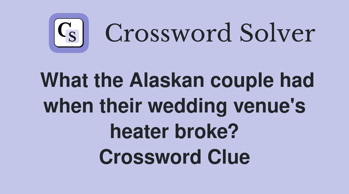 What the Alaskan couple had when their wedding venue's heater broke? Crossword Clue