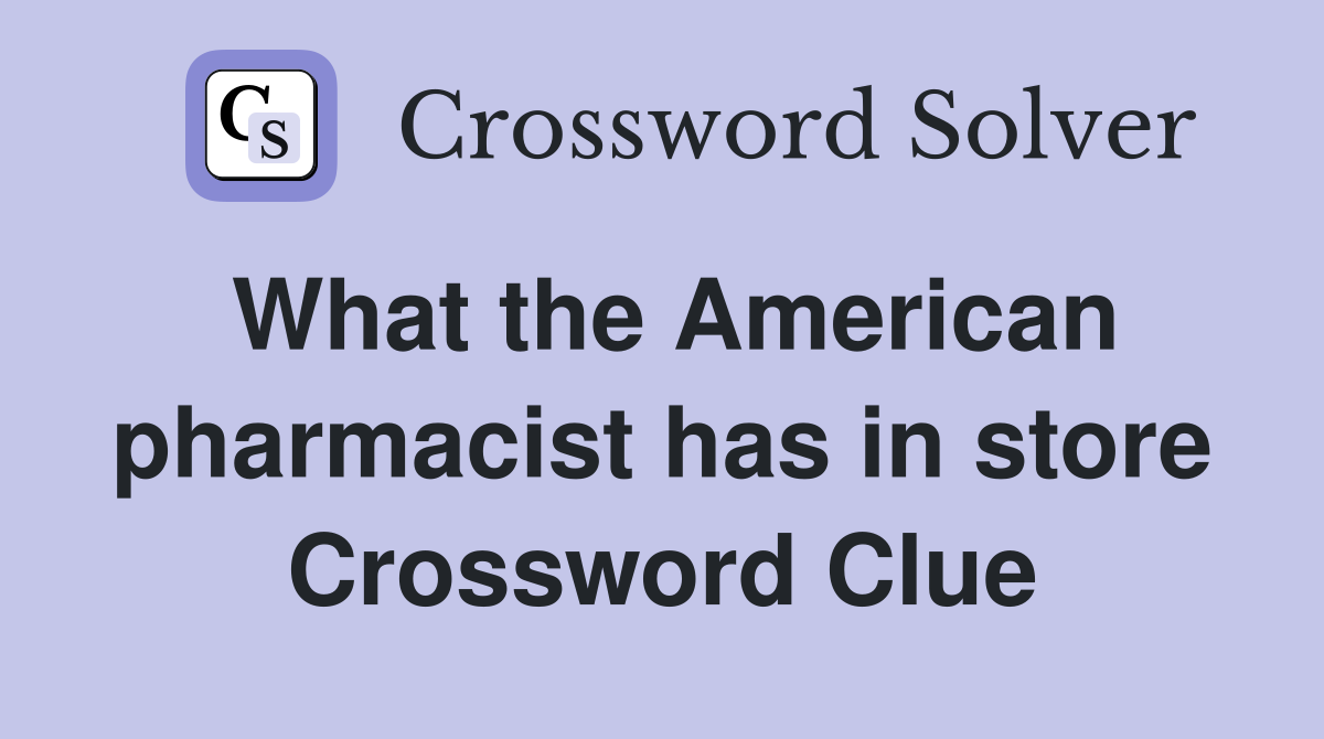 What the American pharmacist has in store Crossword Clue