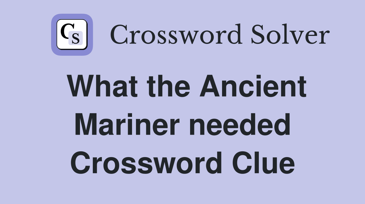 What the Ancient Mariner needed Crossword Clue