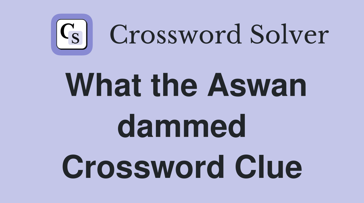 What the Aswan dammed Crossword Clue