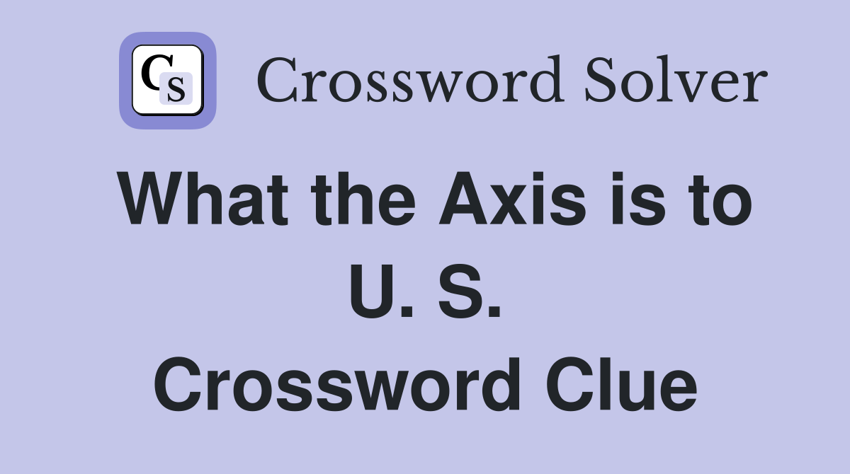 What the Axis is to U. S. Crossword Clue