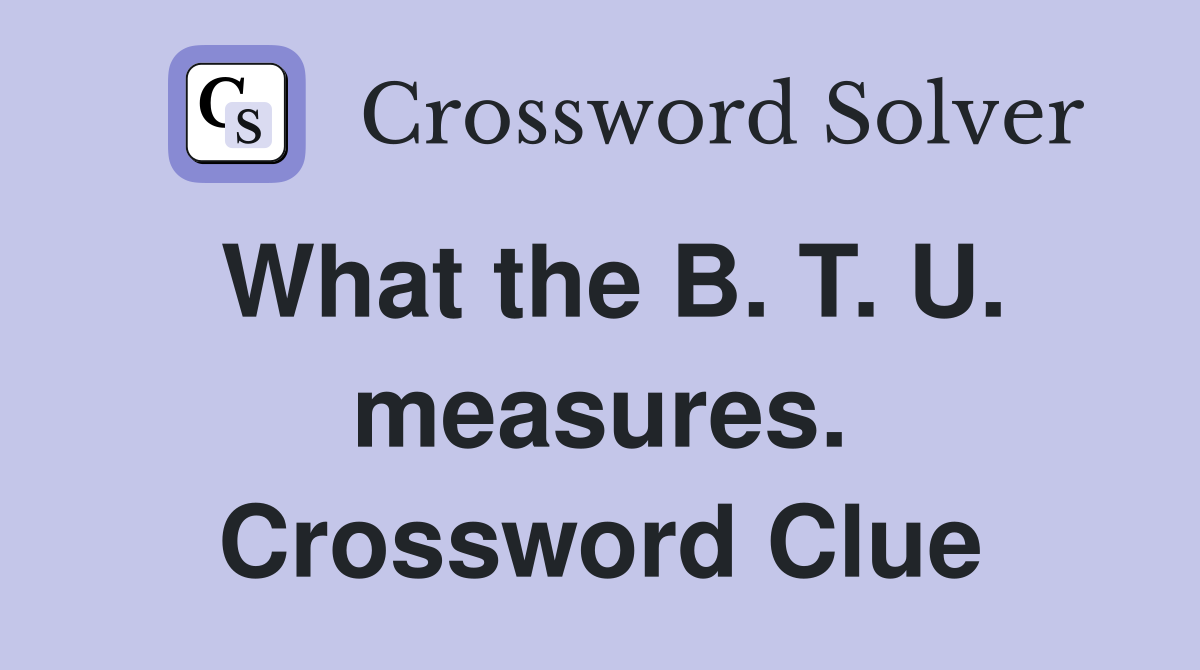 What the B. T. U. measures. Crossword Clue
