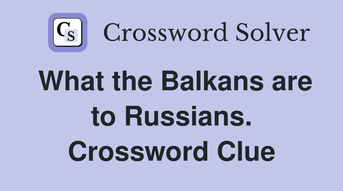What the Balkans are to Russians. Crossword Clue