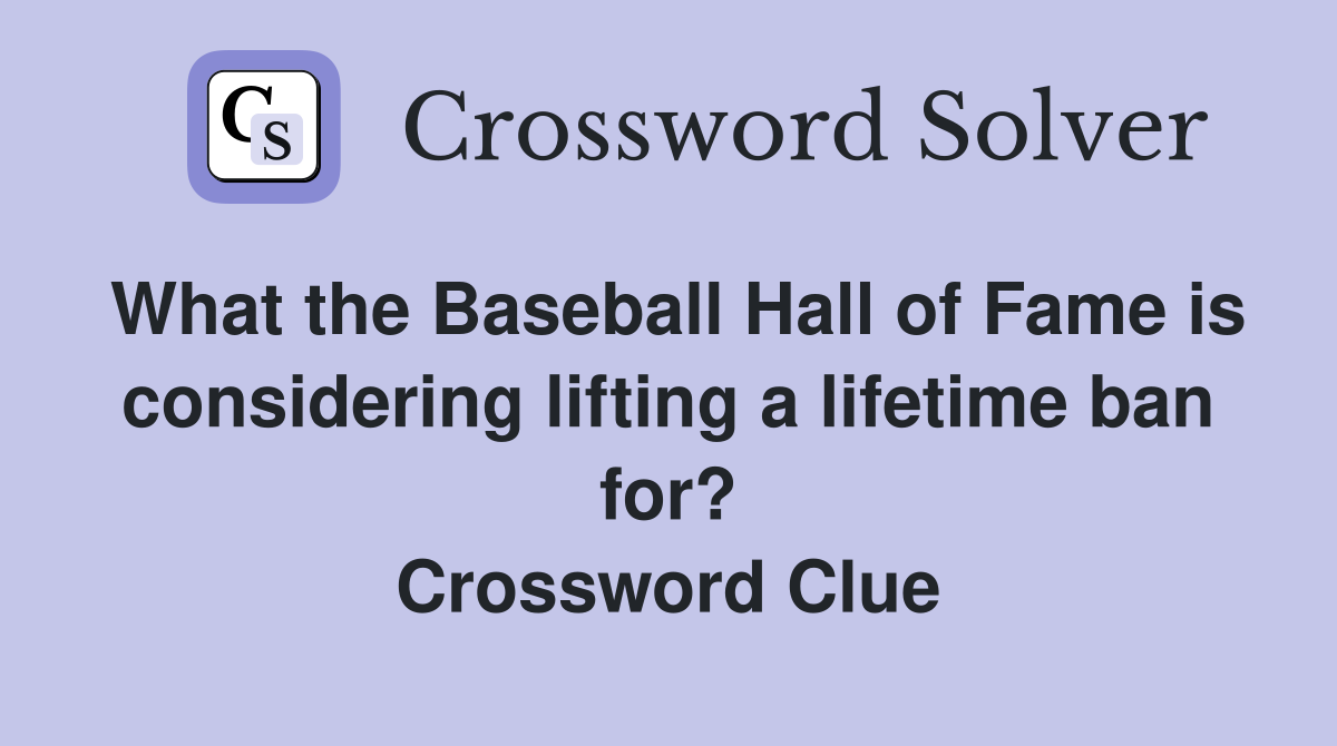 What the Baseball Hall of Fame is considering lifting a lifetime ban for? Crossword Clue