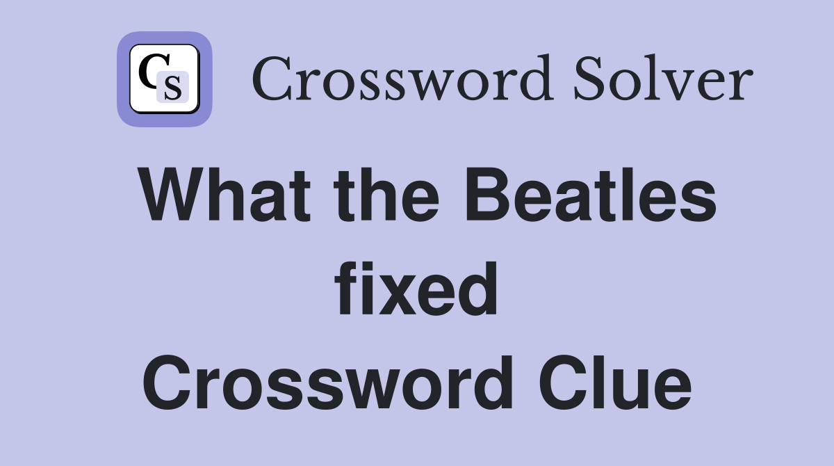 What the Beatles fixed Crossword Clue