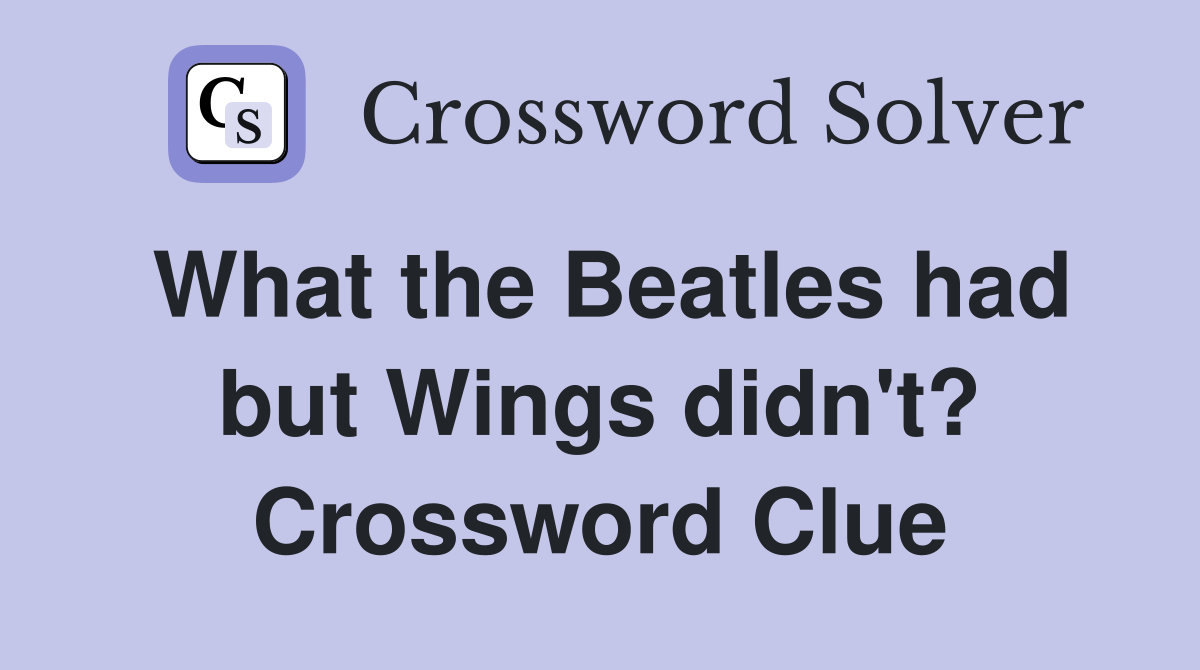 What the Beatles had but Wings didn't? Crossword Clue